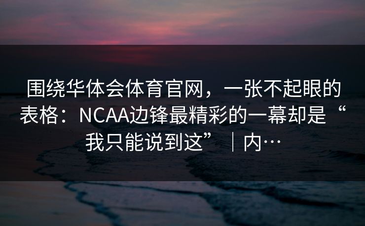 围绕华体会体育官网，一张不起眼的表格：NCAA边锋最精彩的一幕却是“我只能说到这”｜内…
