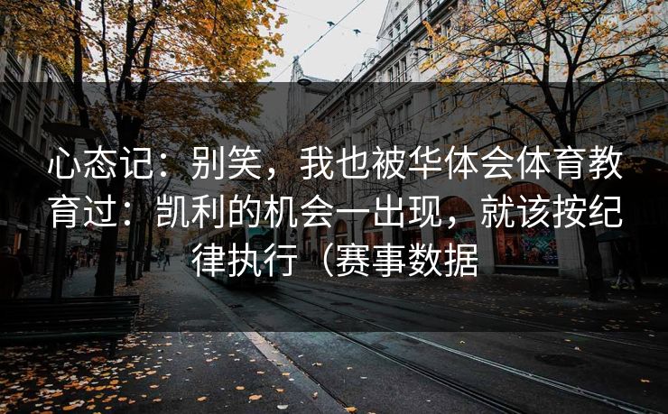 心态记:别笑,我也被华体会体育教育过:凯利的机会一出现,就该按纪律执行(赛事数据 心态记:别笑,我也被华体会体育教育过:凯利的机会一出现,就该按纪律执行(赛事数据