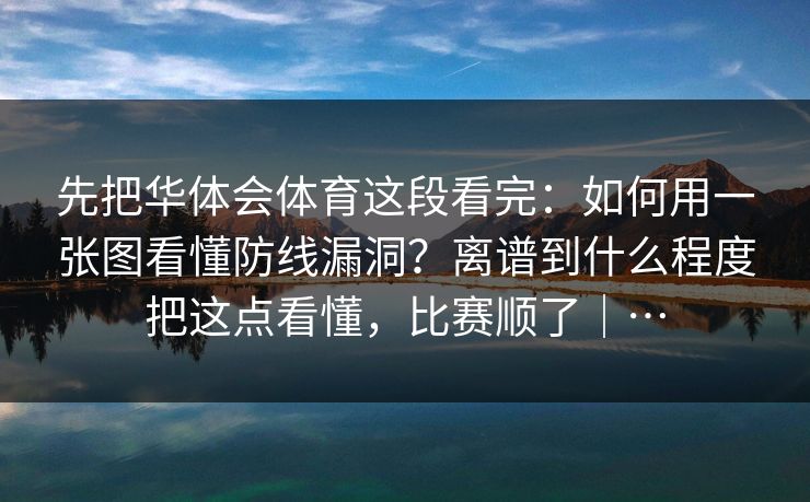 先把华体会体育这段看完：如何用一张图看懂防线漏洞？离谱到什么程度把这点看懂，比赛顺了｜…