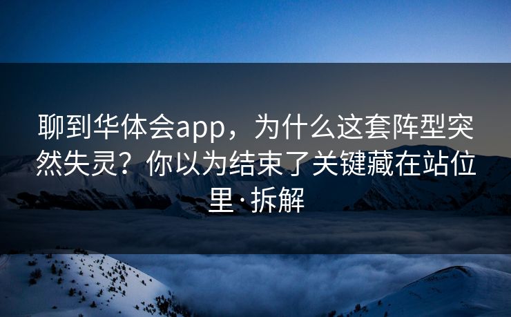 聊到华体会app，为什么这套阵型突然失灵？你以为结束了关键藏在站位里·拆解