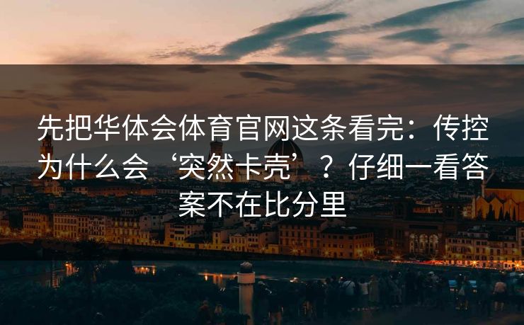 先把华体会体育官网这条看完：传控为什么会‘突然卡壳’？仔细一看答案不在比分里