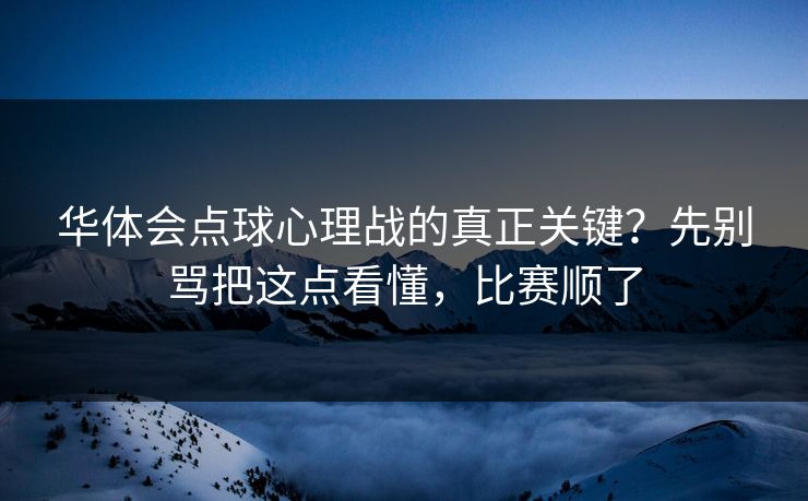 华体会点球心理战的真正关键？先别骂把这点看懂，比赛顺了