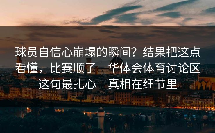 球员自信心崩塌的瞬间？结果把这点看懂，比赛顺了｜华体会体育讨论区这句最扎心｜真相在细节里