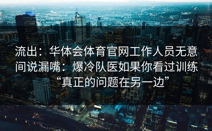 流出：华体会体育官网工作人员无意间说漏嘴：爆冷队医如果你看过训练“真正的问题在另一边”