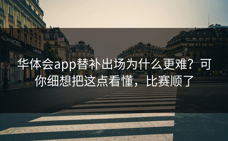 华体会app替补出场为什么更难？可你细想把这点看懂，比赛顺了