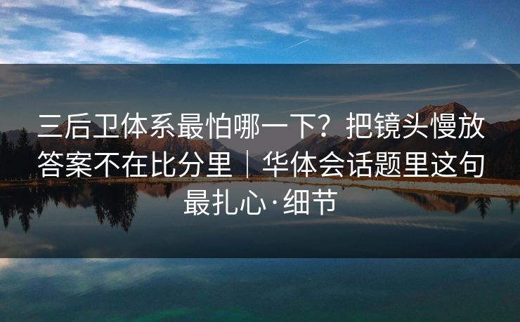 三后卫体系最怕哪一下？把镜头慢放答案不在比分里｜华体会话题里这句最扎心·细节