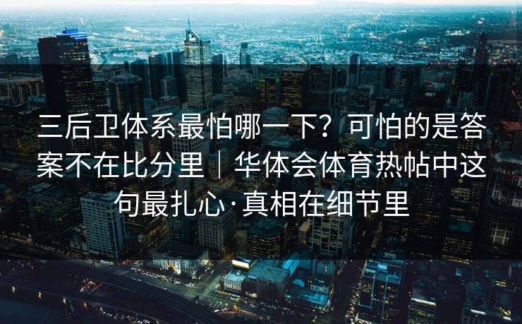 三后卫体系最怕哪一下？可怕的是答案不在比分里｜华体会体育热帖中这句最扎心·真相在细节里