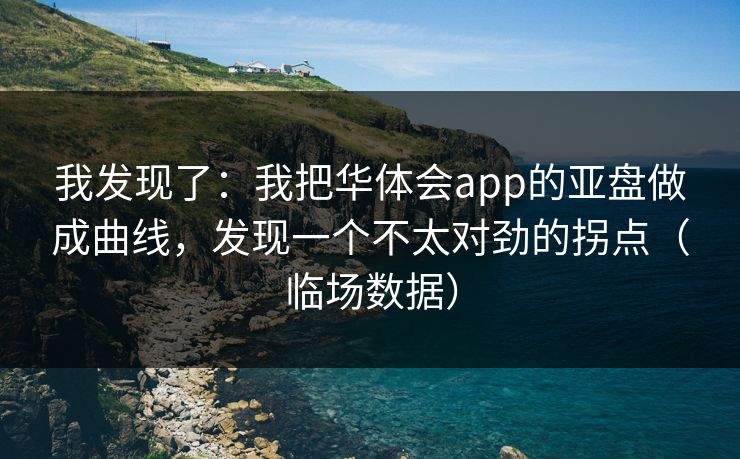 我发现了：我把华体会app的亚盘做成曲线，发现一个不太对劲的拐点（临场数据）