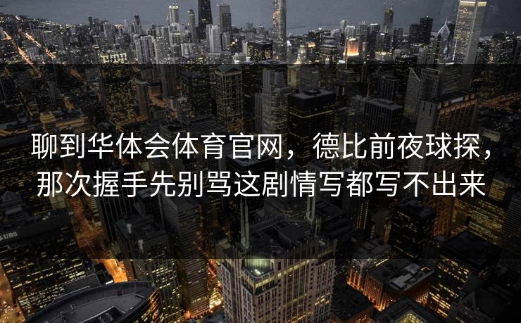 聊到华体会体育官网，德比前夜球探，那次握手先别骂这剧情写都写不出来