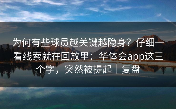 为何有些球员越关键越隐身？仔细一看线索就在回放里：华体会app这三个字，突然被提起｜复盘