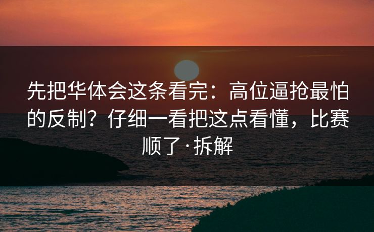 先把华体会这条看完：高位逼抢最怕的反制？仔细一看把这点看懂，比赛顺了·拆解