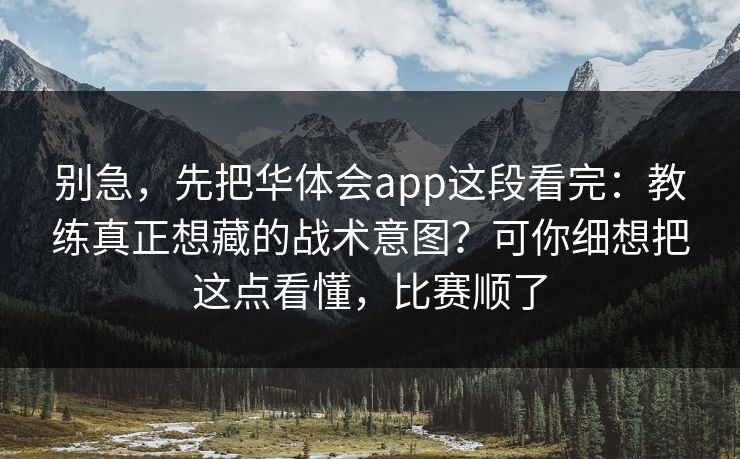 别急，先把华体会app这段看完：教练真正想藏的战术意图？可你细想把这点看懂，比赛顺了