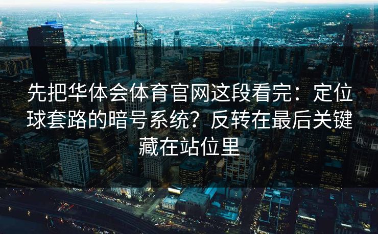 先把华体会体育官网这段看完:定位球套路的暗号系统?反转在最后关键藏在站位里 先把华体会体育官网这段看完:定位球套路的暗号系统?反转在最后关键藏在站位里