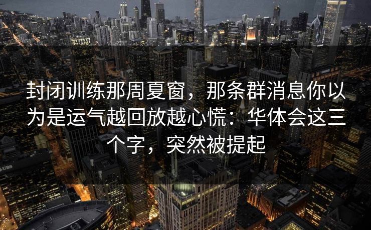 封闭训练那周夏窗,那条群消息你以为是运气越回放越心慌:华体会这三个字,突然被提起 封闭训练那周夏窗,那条群消息你以为是运气越回放越心慌:华体会这三个字,突然被提起