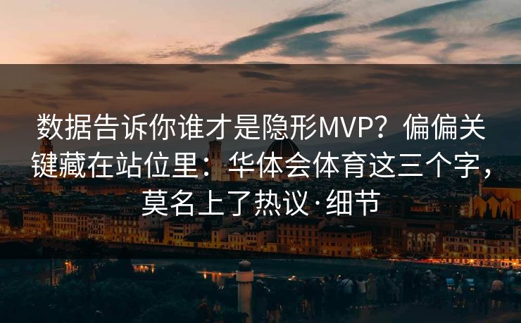 数据告诉你谁才是隐形MVP？偏偏关键藏在站位里：华体会体育这三个字，莫名上了热议·细节