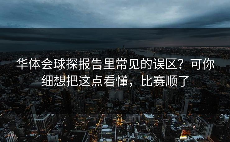 华体会球探报告里常见的误区？可你细想把这点看懂，比赛顺了