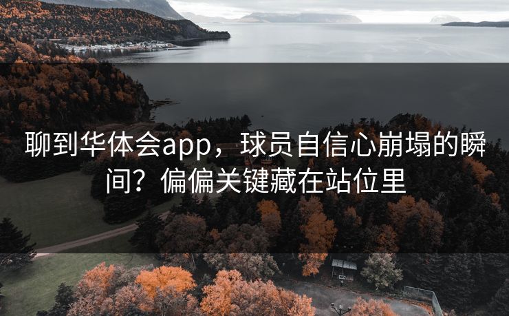 聊到华体会app，球员自信心崩塌的瞬间？偏偏关键藏在站位里