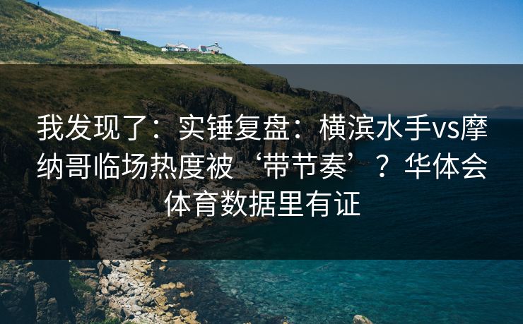 我发现了:实锤复盘:横滨水手vs摩纳哥临场热度被‘带节奏’?华体会体育数据里有证 我发现了:实锤复盘:横滨水手vs摩纳哥临场热度被‘带节奏’?华体会体育数据里有证
