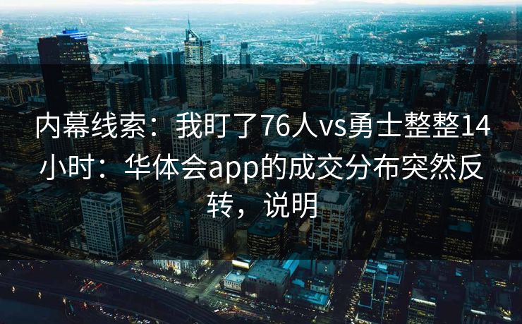内幕线索:我盯了76人vs勇士整整14小时:华体会app的成交分布突然反转,说明 内幕线索:我盯了76人vs勇士整整14小时:华体会app的成交分布突然反转,说明