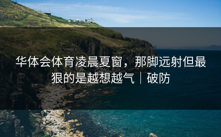 华体会体育凌晨夏窗，那脚远射但最狠的是越想越气｜破防