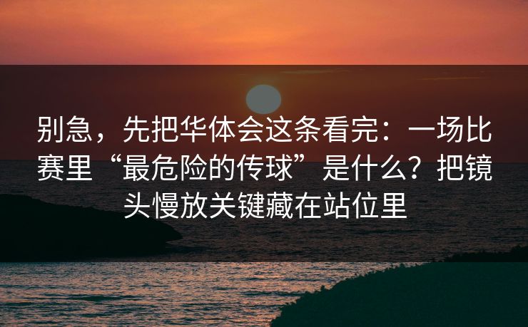 别急,先把华体会这条看完:一场比赛里“最危险的传球”是什么?把镜头慢放关键藏在站位里 别急,先把华体会这条看完:一场比赛里“最危险的传球”是什么?把镜头慢放关键藏在站位里