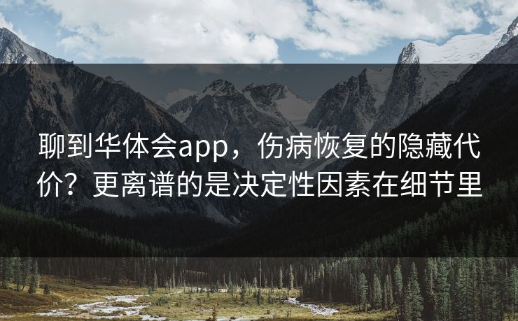 聊到华体会app,伤病恢复的隐藏代价?更离谱的是决定性因素在细节里 聊到华体会app,伤病恢复的隐藏代价?更离谱的是决定性因素在细节里