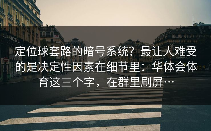定位球套路的暗号系统?最让人难受的是决定性因素在细节里:华体会体育这三个字,在群里刷屏… 定位球套路的暗号系统?最让人难受的是决定性因素在细节里:华体会体育这三个字,在群里刷屏…