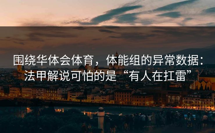 围绕华体会体育，体能组的异常数据：法甲解说可怕的是“有人在扛雷”