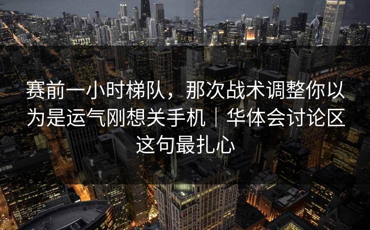 赛前一小时梯队,那次战术调整你以为是运气刚想关手机|华体会讨论区这句最扎心 赛前一小时梯队,那次战术调整你以为是运气刚想关手机|华体会讨论区这句最扎心