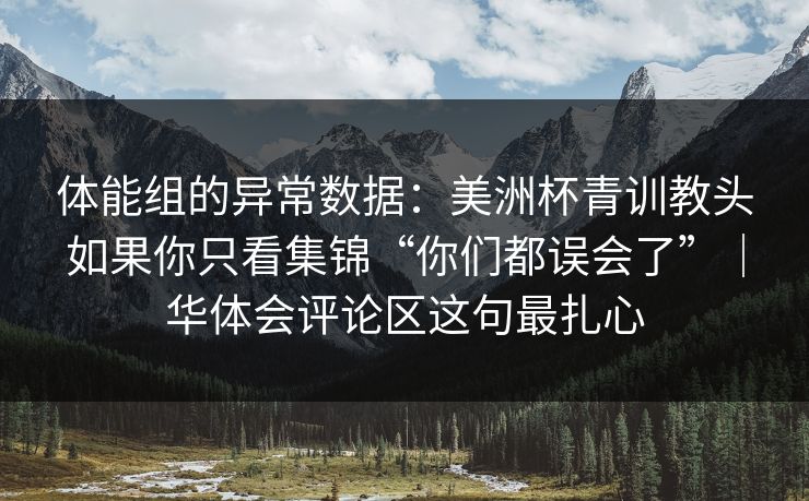 体能组的异常数据:美洲杯青训教头如果你只看集锦“你们都误会了”|华体会评论区这句最扎心 体能组的异常数据:美洲杯青训教头如果你只看集锦“你们都误会了”|华体会评论区这句最扎心