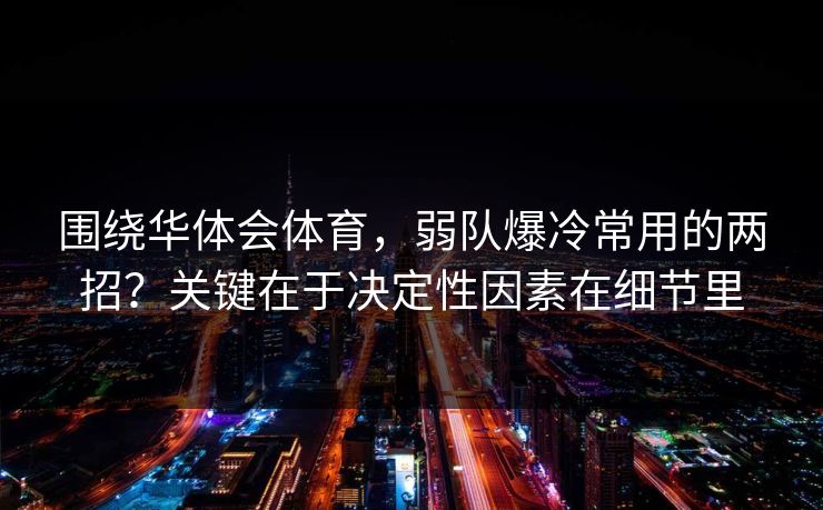 围绕华体会体育,弱队爆冷常用的两招?关键在于决定性因素在细节里 围绕华体会体育,弱队爆冷常用的两招?关键在于决定性因素在细节里