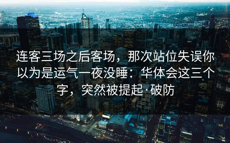 连客三场之后客场，那次站位失误你以为是运气一夜没睡：华体会这三个字，突然被提起·破防