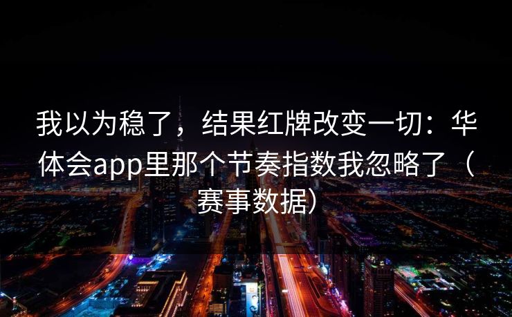 我以为稳了，结果红牌改变一切：华体会app里那个节奏指数我忽略了（赛事数据）