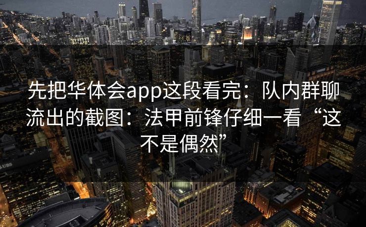 先把华体会app这段看完：队内群聊流出的截图：法甲前锋仔细一看“这不是偶然”
