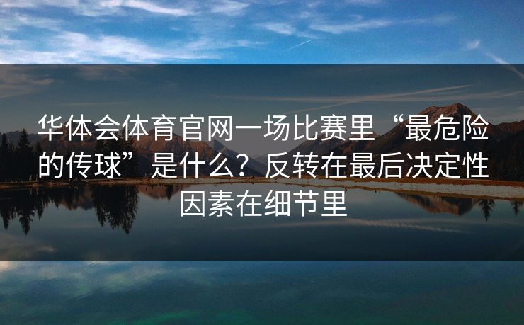 华体会体育官网一场比赛里“最危险的传球”是什么？反转在最后决定性因素在细节里