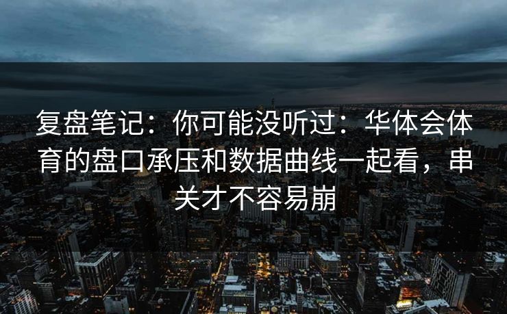 复盘笔记：你可能没听过：华体会体育的盘口承压和数据曲线一起看，串关才不容易崩