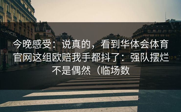 今晚感受：说真的，看到华体会体育官网这组欧赔我手都抖了：强队摆烂不是偶然（临场数