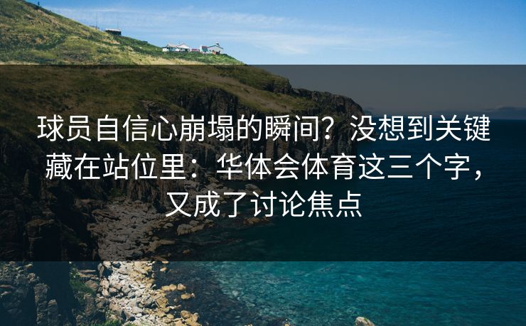 球员自信心崩塌的瞬间?没想到关键藏在站位里:华体会体育这三个字,又成了讨论焦点 球员自信心崩塌的瞬间?没想到关键藏在站位里:华体会体育这三个字,又成了讨论焦点