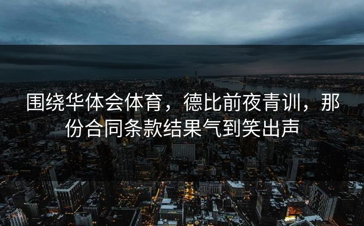 围绕华体会体育，德比前夜青训，那份合同条款结果气到笑出声