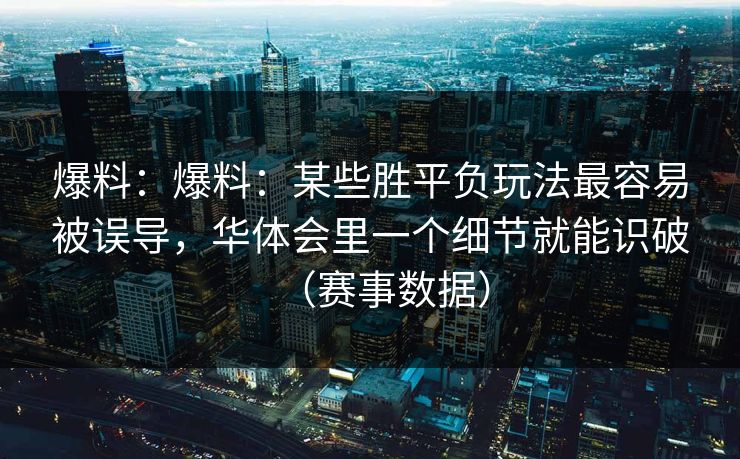爆料:爆料:某些胜平负玩法最容易被误导,华体会里一个细节就能识破(赛事数据) 爆料:爆料:某些胜平负玩法最容易被误导,华体会里一个细节就能识破(赛事数据)