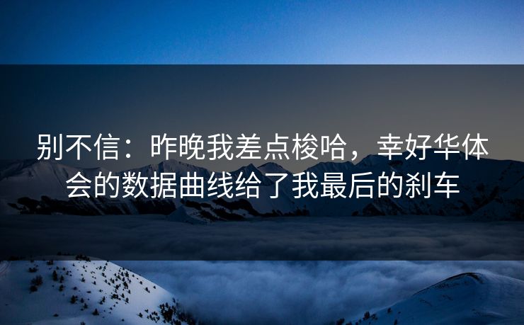 别不信：昨晚我差点梭哈，幸好华体会的数据曲线给了我最后的刹车