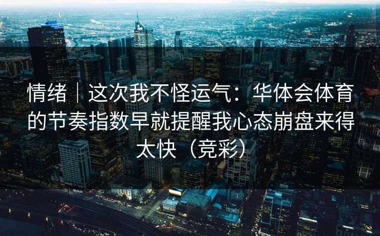 情绪|这次我不怪运气:华体会体育的节奏指数早就提醒我心态崩盘来得太快(竞彩) 情绪|这次我不怪运气:华体会体育的节奏指数早就提醒我心态崩盘来得太快(竞彩)