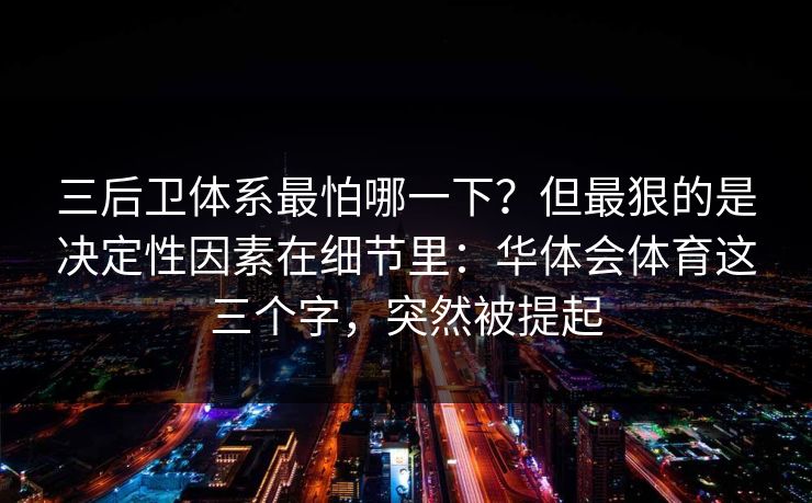 三后卫体系最怕哪一下？但最狠的是决定性因素在细节里：华体会体育这三个字，突然被提起