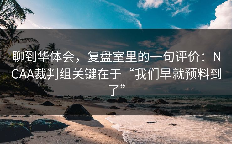 聊到华体会，复盘室里的一句评价：NCAA裁判组关键在于“我们早就预料到了”