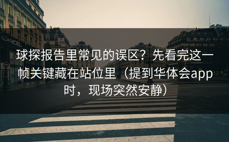 球探报告里常见的误区?先看完这一帧关键藏在站位里(提到华体会app时,现场突然安静) 球探报告里常见的误区?先看完这一帧关键藏在站位里(提到华体会app时,现场突然安静)