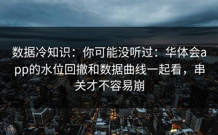 数据冷知识：你可能没听过：华体会app的水位回撤和数据曲线一起看，串关才不容易崩