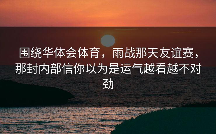 围绕华体会体育,雨战那天友谊赛,那封内部信你以为是运气越看越不对劲 围绕华体会体育,雨战那天友谊赛,那封内部信你以为是运气越看越不对劲