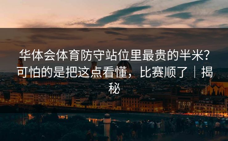 华体会体育防守站位里最贵的半米?可怕的是把这点看懂,比赛顺了|揭秘 华体会体育防守站位里最贵的半米?可怕的是把这点看懂,比赛顺了|揭秘