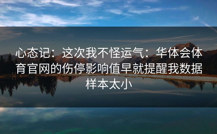 心态记:这次我不怪运气:华体会体育官网的伤停影响值早就提醒我数据样本太小 心态记:这次我不怪运气:华体会体育官网的伤停影响值早就提醒我数据样本太小