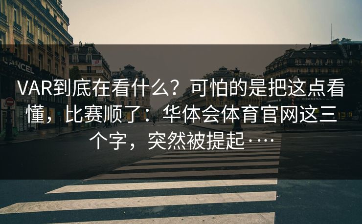 VAR到底在看什么?可怕的是把这点看懂,比赛顺了:华体会体育官网这三个字,突然被提起·… VAR到底在看什么?可怕的是把这点看懂,比赛顺了:华体会体育官网这三个字,突然被提起·…